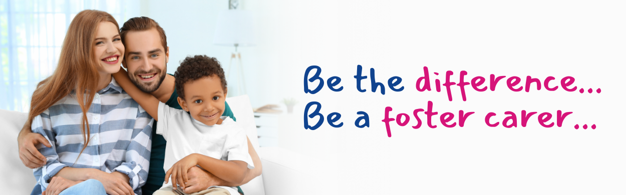 Be the difference
Be a foster carer written on a white background with a foster family smiling. Mum, dad and young boy.